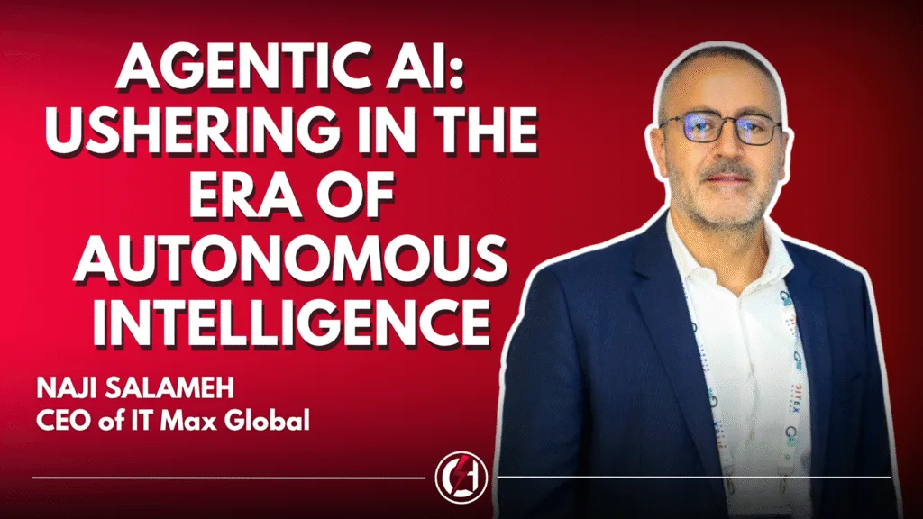 IT Max Global’s CEO, Naji Salameh:  Agentic AI: Ushering in the Era of Autonomous Intelligence